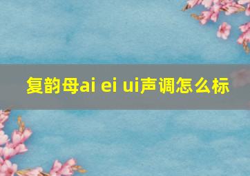 复韵母ai ei ui声调怎么标